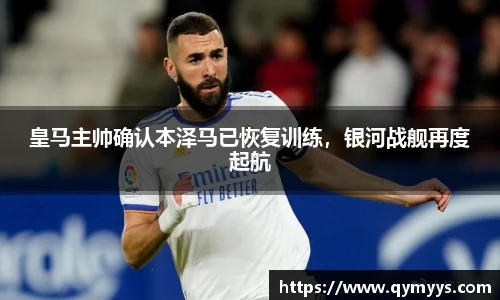 皇马主帅确认本泽马已恢复训练，银河战舰再度起航