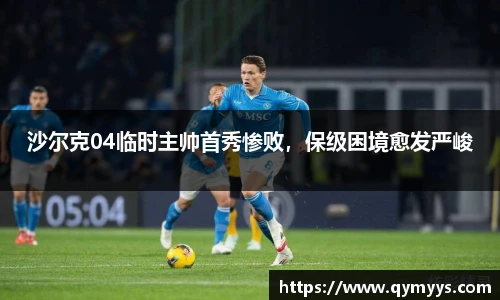 沙尔克04临时主帅首秀惨败，保级困境愈发严峻
