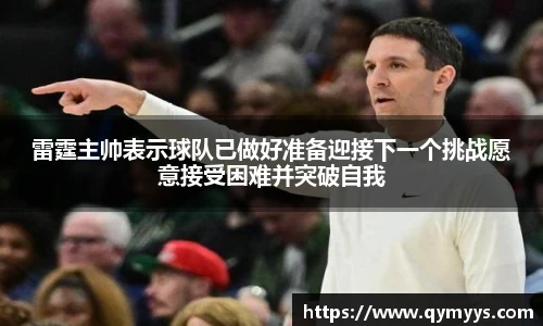 雷霆主帅表示球队已做好准备迎接下一个挑战愿意接受困难并突破自我