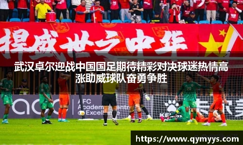 武汉卓尔迎战中国国足期待精彩对决球迷热情高涨助威球队奋勇争胜