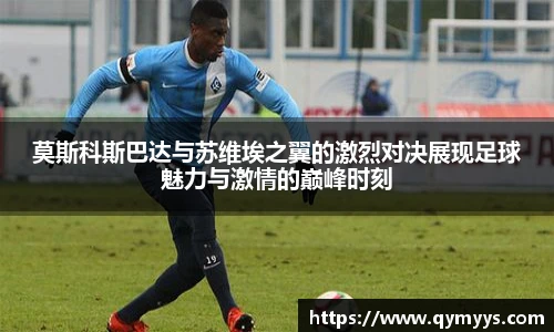 莫斯科斯巴达与苏维埃之翼的激烈对决展现足球魅力与激情的巅峰时刻