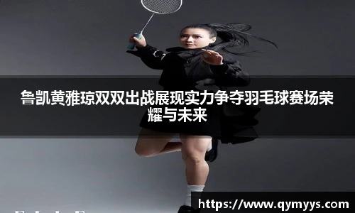 鲁凯黄雅琼双双出战展现实力争夺羽毛球赛场荣耀与未来