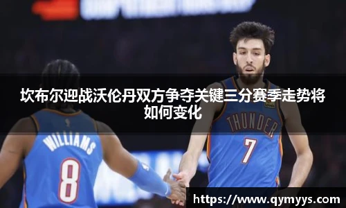 坎布尔迎战沃伦丹双方争夺关键三分赛季走势将如何变化