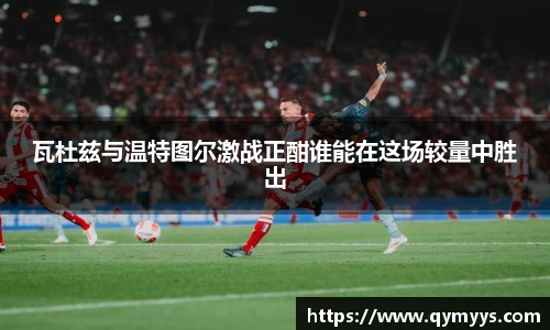 瓦杜兹与温特图尔激战正酣谁能在这场较量中胜出