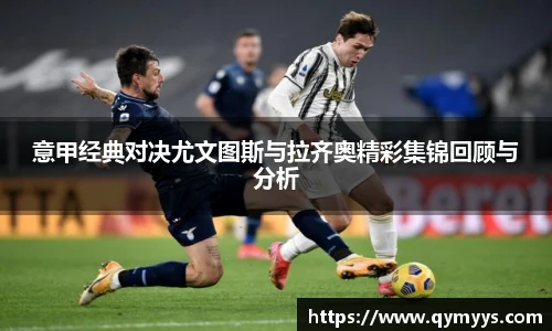 意甲经典对决尤文图斯与拉齐奥精彩集锦回顾与分析
