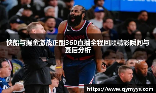快船与掘金激战正酣360直播全程回顾精彩瞬间与赛后分析